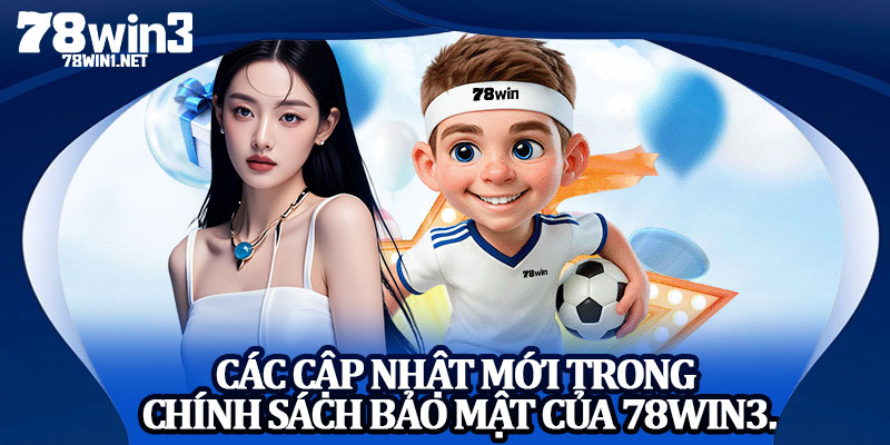 Các Cập Nhật Mới Trong Chính Sách Bảo Mật Của 78win3.