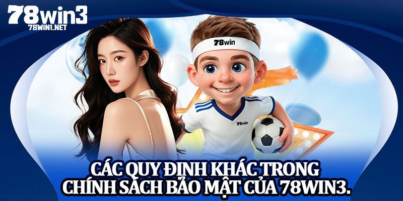 Các Quy Định Khác Trong Chính Sách Bảo Mật Của 78win3.